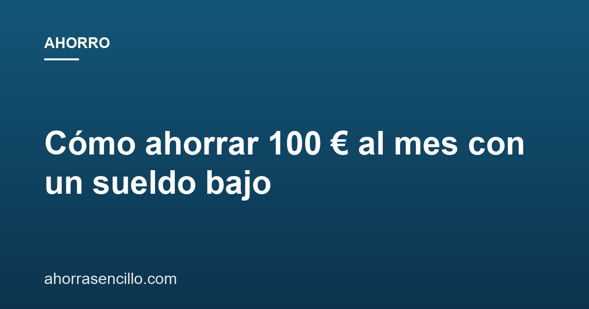 Cómo ahorrar 100 € al mes con un sueldo bajo