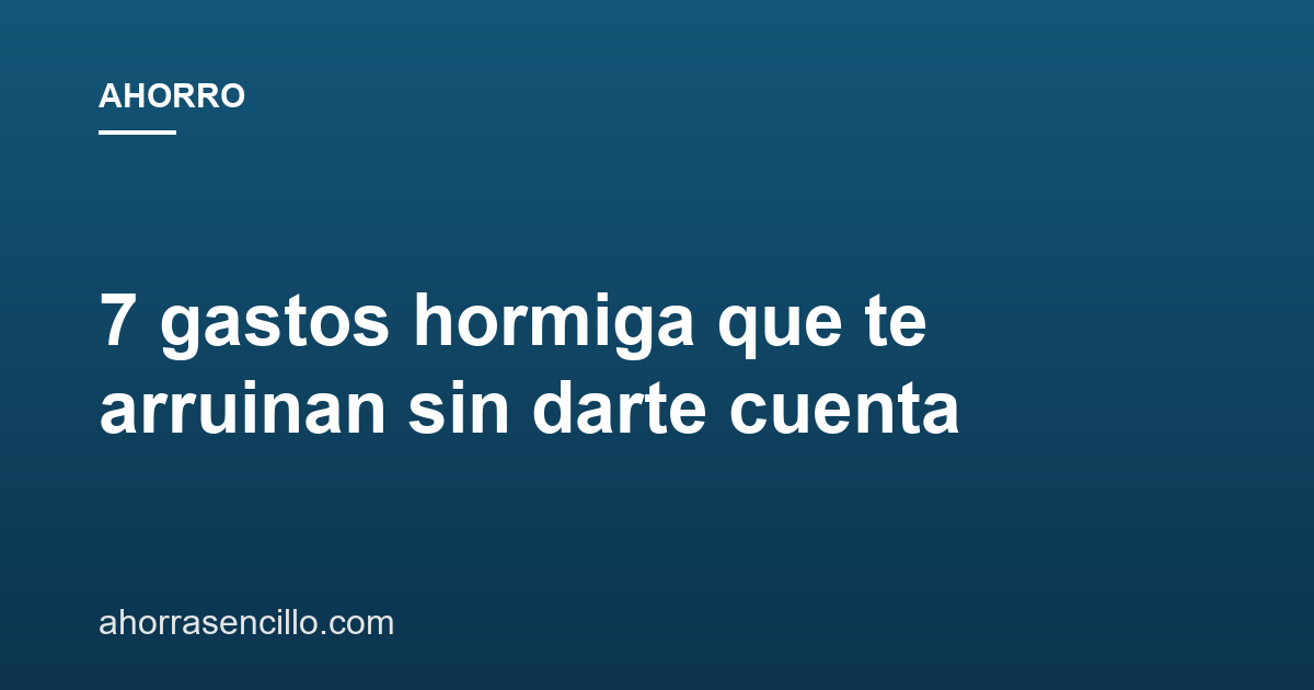 7 gastos hormiga que te arruinan sin darte cuenta