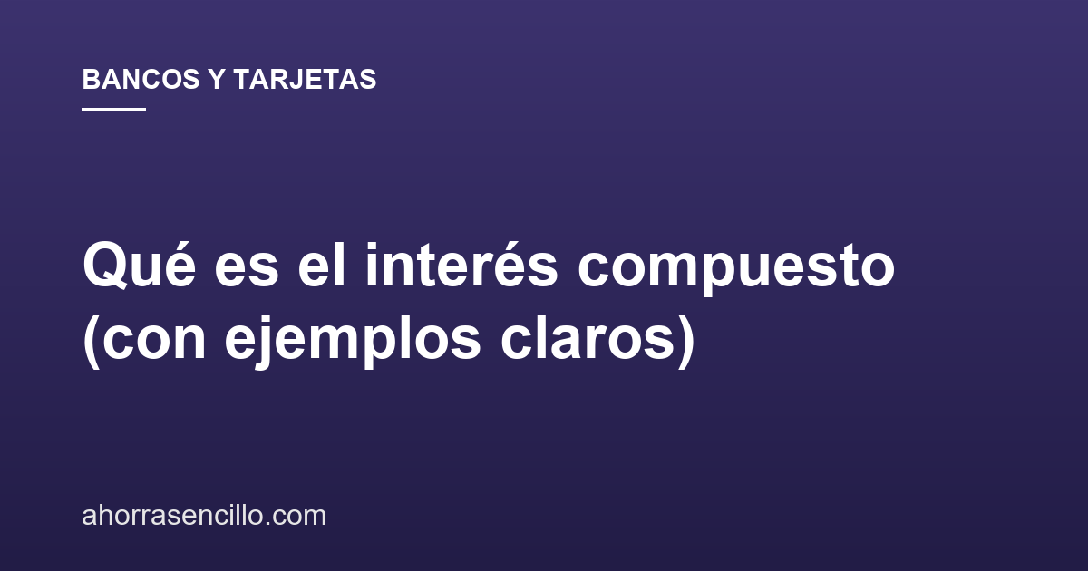 Qué es el interés compuesto (con ejemplos claros)