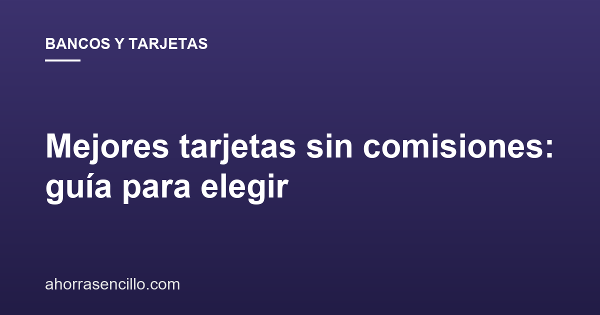 Mejores tarjetas sin comisiones: guía para elegir